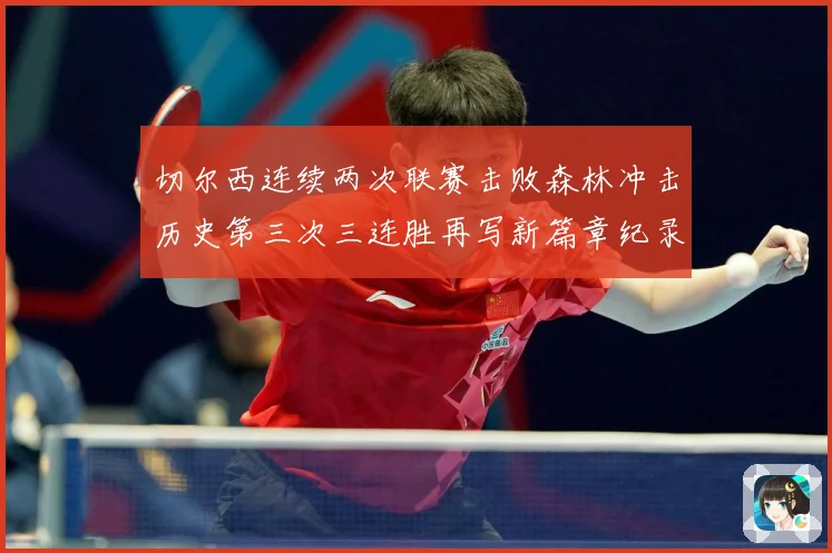 切尔西连续两次联赛击败森林冲击历史第三次三连胜再写新篇章纪录专题观察：最新赛事动态与深度分析