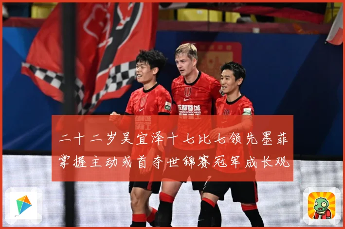 二十二岁吴宜泽十七比七领先墨菲掌握主动或首夺世锦赛冠军成长观察：最新赛事动态与深度分析