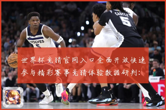 世界杯竞猜官网入口全面开放快速参与精彩赛事竞猜体验数据研判：最新赛事动态与深度分析
