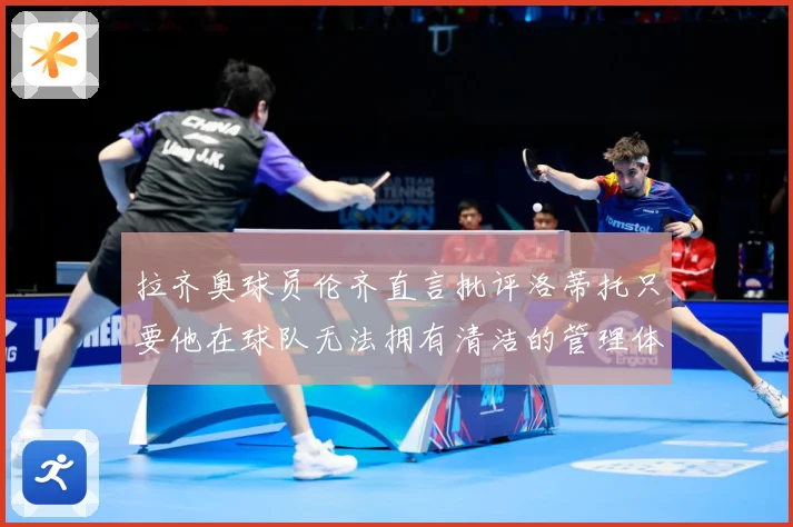 拉齐奥球员伦齐直言批评洛蒂托只要他在球队无法拥有清洁的管理体战术观察：最新赛事动态与深度分析