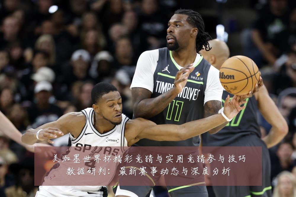 美加墨世界杯精彩竞猜与实用竞猜参与技巧数据研判：最新赛事动态与深度分析