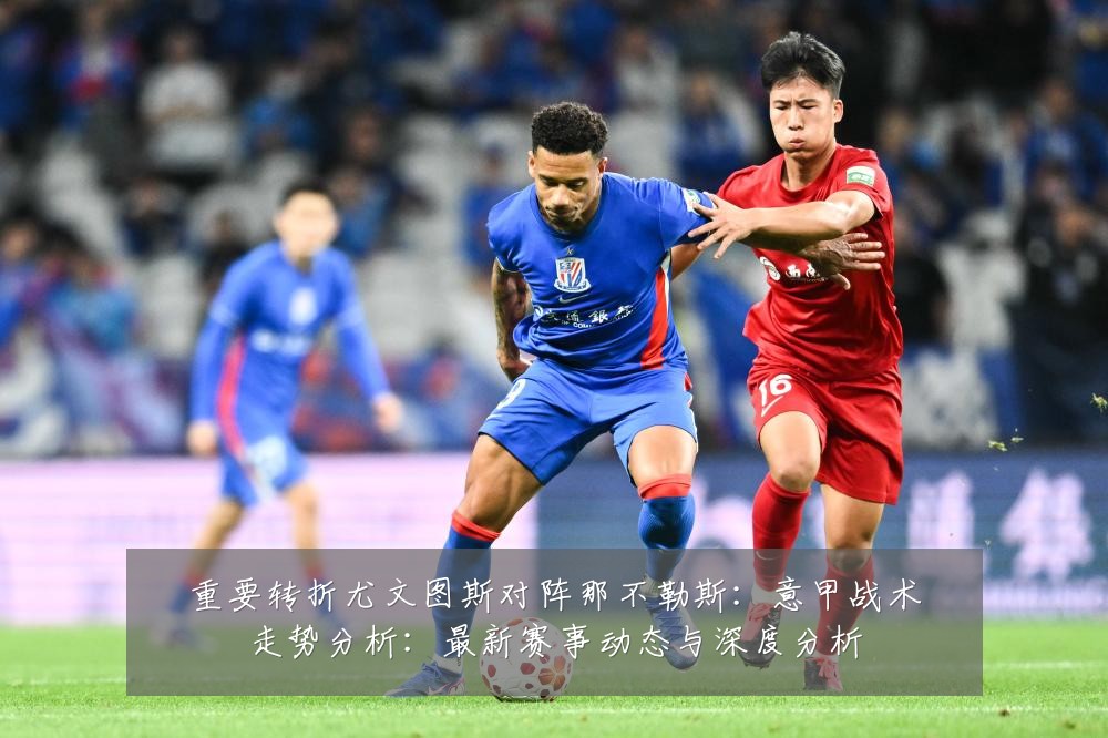 重要转折尤文图斯对阵那不勒斯：意甲战术走势分析：最新赛事动态与深度分析