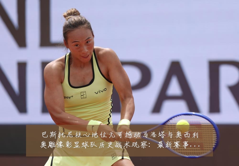 巴斯托尼核心地位无可撼动马洛塔与奥西利奥雕像彰显球队历史战术观察：最新赛事动态与深度分析