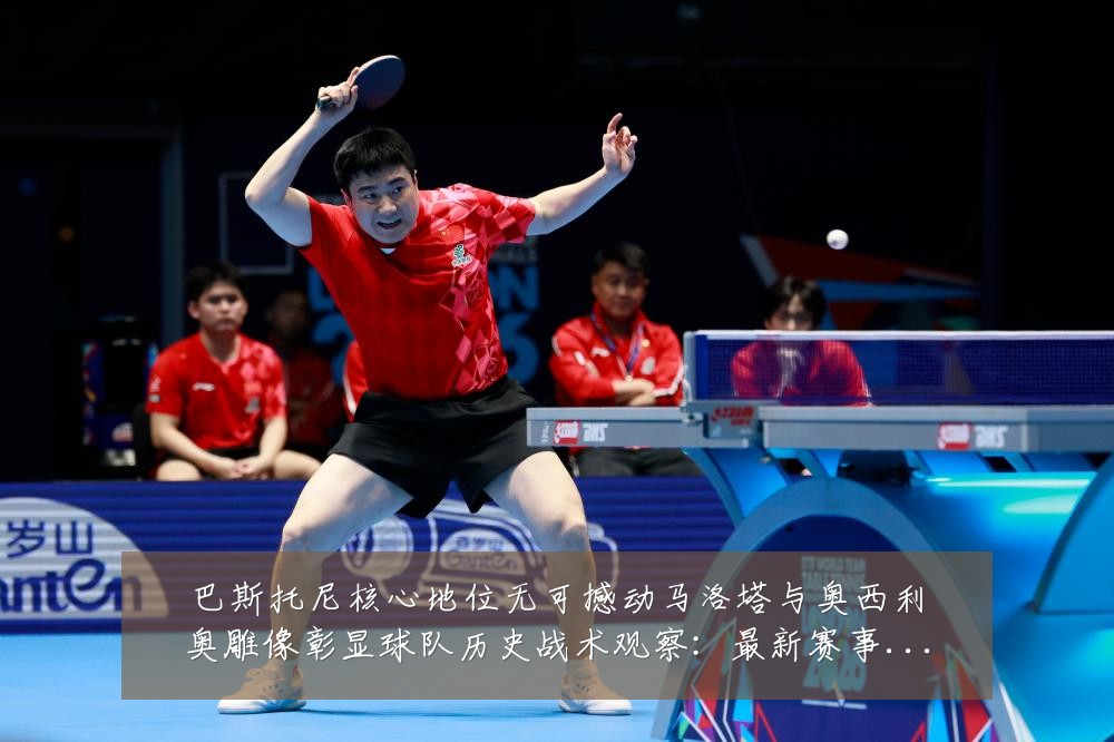 巴斯托尼核心地位无可撼动马洛塔与奥西利奥雕像彰显球队历史战术观察：最新赛事动态与深度分析