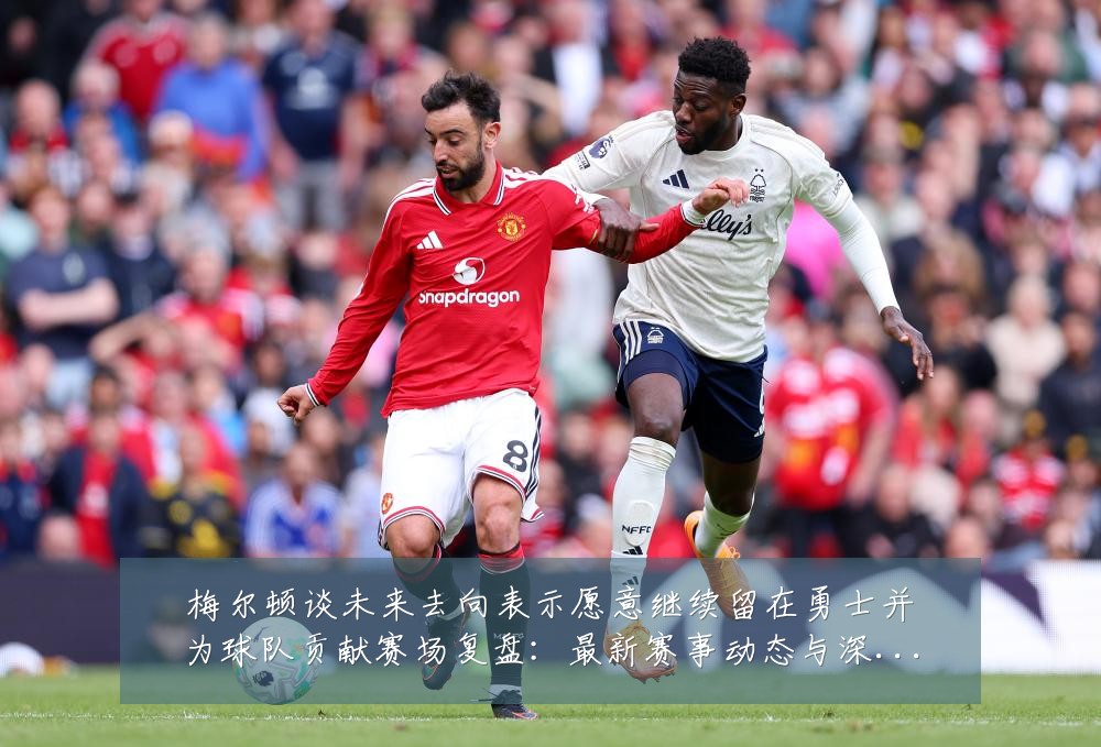 梅尔顿谈未来去向表示愿意继续留在勇士并为球队贡献赛场复盘：最新赛事动态与深度分析